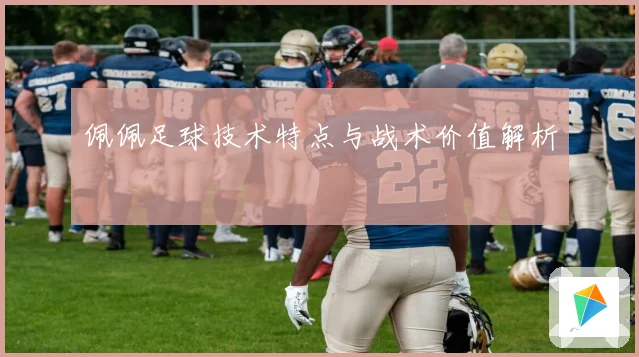 佩佩足球技术特点与战术价值解析