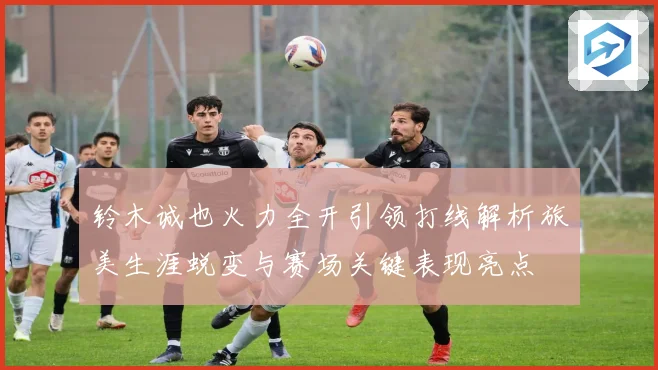 铃木诚也火力全开引领打线解析旅美生涯蜕变与赛场关键表现亮点