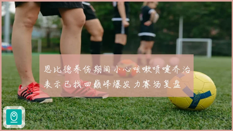 恩比德养伤期间小心咳嗽喷嚏乔治表示已找回巅峰爆发力赛场复盘