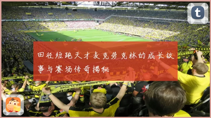 田径短跑天才麦克劳克林的成长故事与赛场传奇揭秘