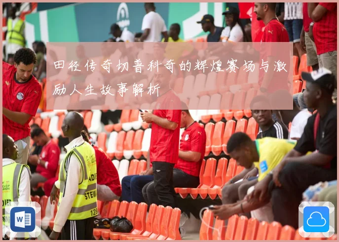 田径传奇切普科奇的辉煌赛场与激励人生故事解析