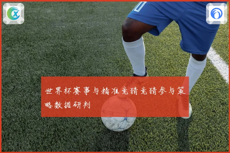 世界杯赛事与精准竞猜竞猜参与策略数据研判