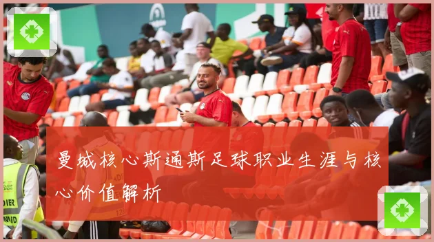 曼城核心斯通斯足球职业生涯与核心价值解析