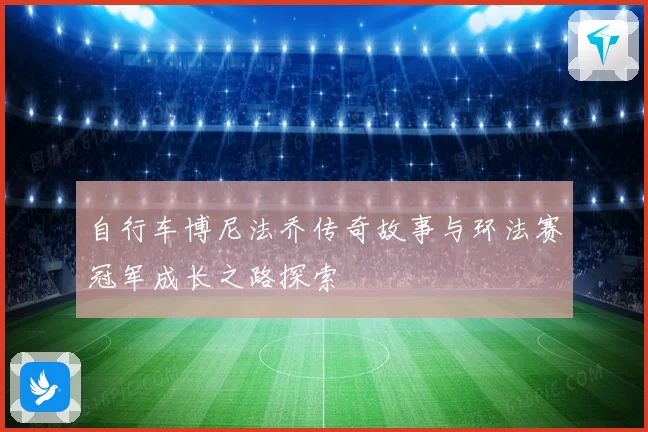 自行车博尼法乔传奇故事与环法赛冠军成长之路探索