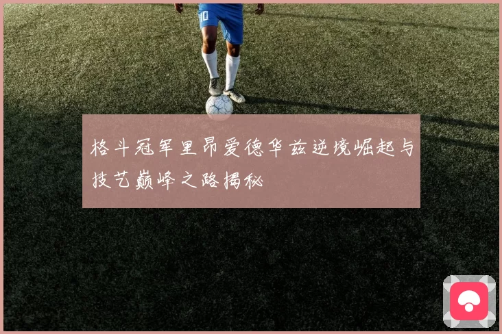 格斗冠军里昂爱德华兹逆境崛起与技艺巅峰之路揭秘