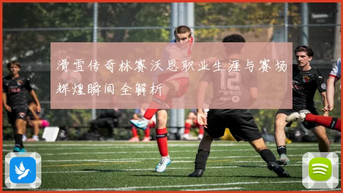 滑雪传奇林赛沃恩职业生涯与赛场辉煌瞬间全解析