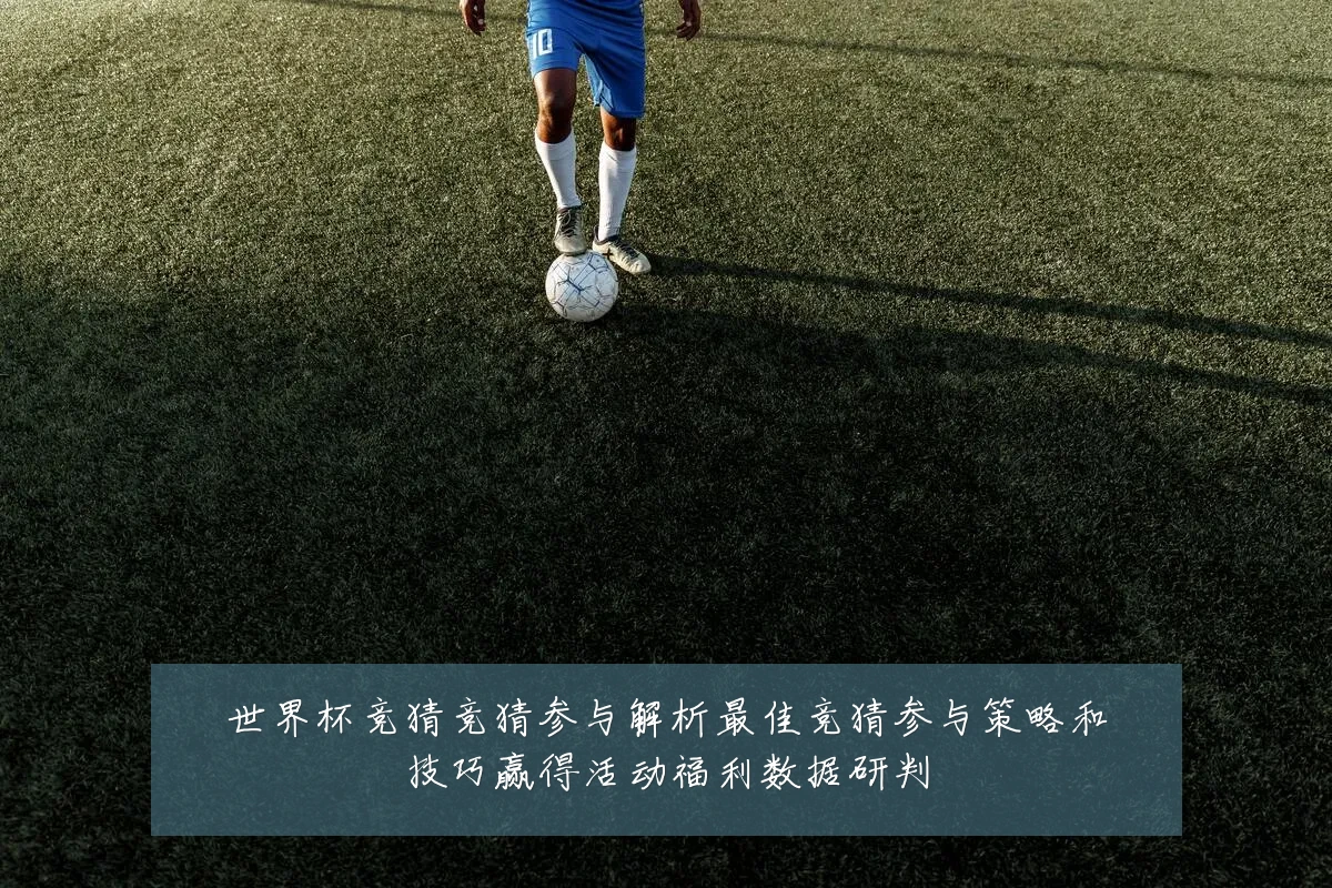 世界杯竞猜竞猜参与解析最佳竞猜参与策略和技巧赢得活动福利数据研判