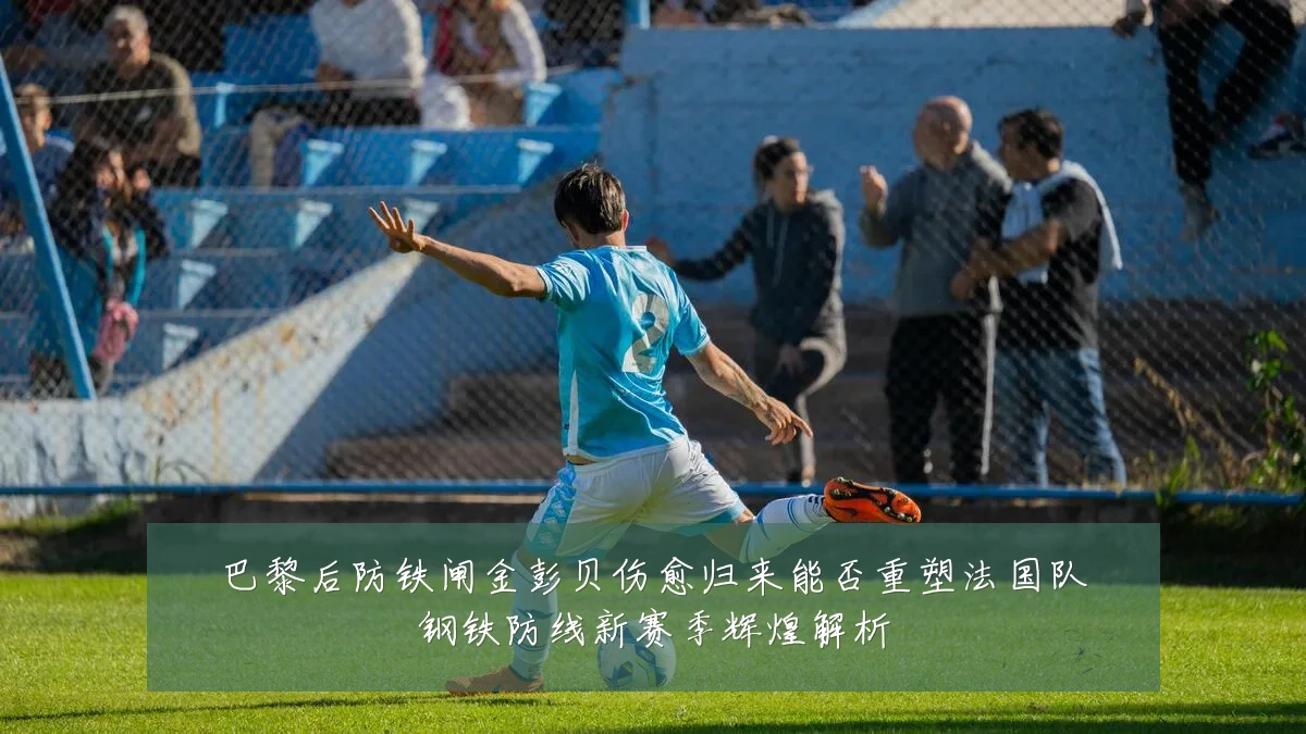 巴黎后防铁闸金彭贝伤愈归来能否重塑法国队钢铁防线新赛季辉煌解析