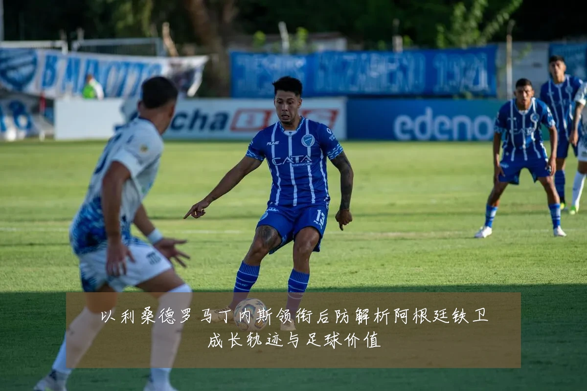 以利桑德罗马丁内斯领衔后防解析阿根廷铁卫成长轨迹与足球价值