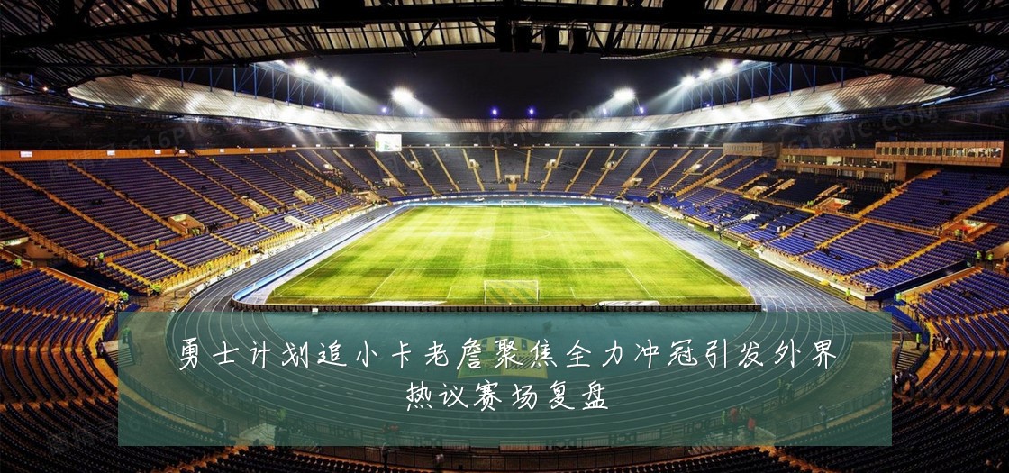 勇士计划追小卡老詹聚焦全力冲冠引发外界热议赛场复盘
