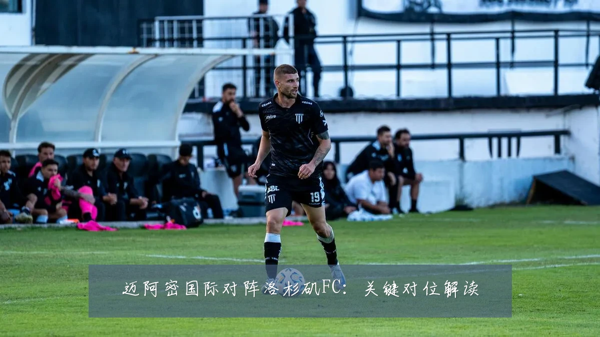 迈阿密国际对阵洛杉矶FC:关键对位解读
