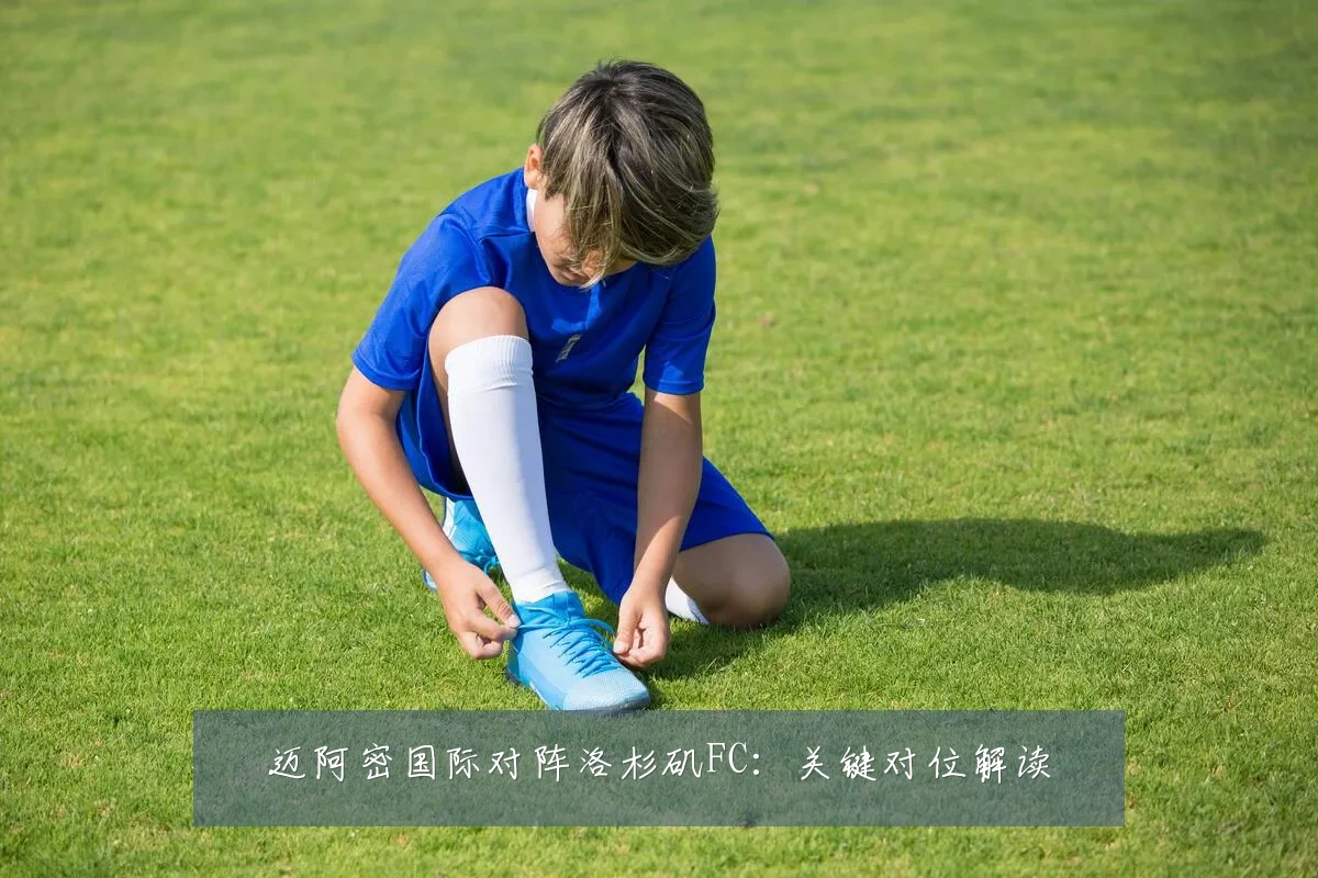 迈阿密国际对阵洛杉矶FC:关键对位解读